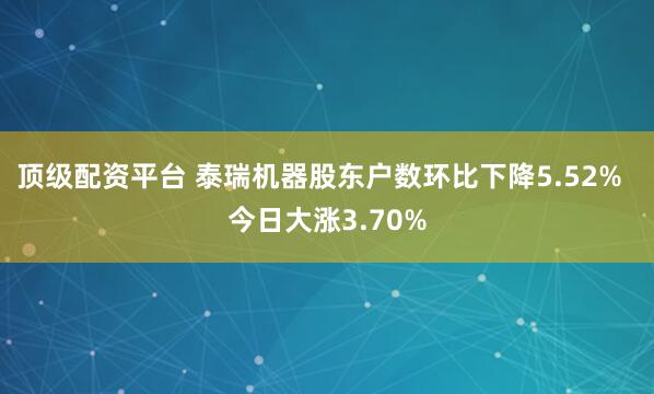 顶级配资平台 泰瑞机器股东户数环比下降5.52%  今日大涨3.70%