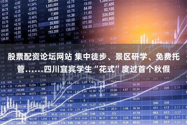 股票配资论坛网站 集中徒步、景区研学、免费托管……四川宜宾学生“花式”度过首个秋假