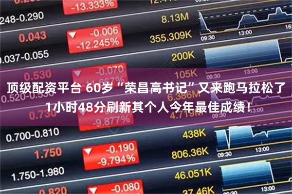 顶级配资平台 60岁“荣昌高书记”又来跑马拉松了 1小时48分刷新其个人今年最佳成绩！