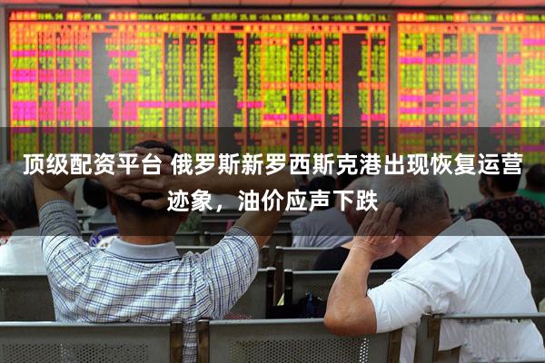 顶级配资平台 俄罗斯新罗西斯克港出现恢复运营迹象，油价应声下跌